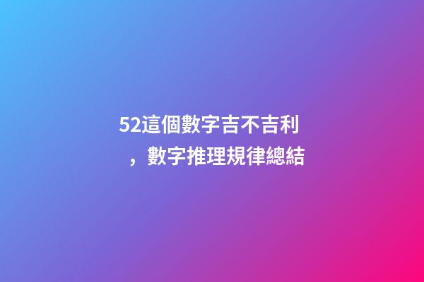 52這個數字吉不吉利，數字推理規律總結(二)